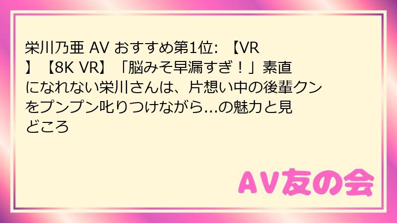 栄川乃亜 AV おすすめ第1位: 【VR】【8K VR】「脳みそ早漏すぎ！」素直になれない栄川さんは、片想い中の後輩クンをプンプン叱りつけながら...の魅力と見どころ