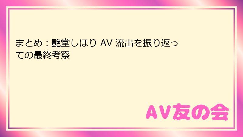 まとめ：艶堂しほり AV 流出を振り返っての最終考察