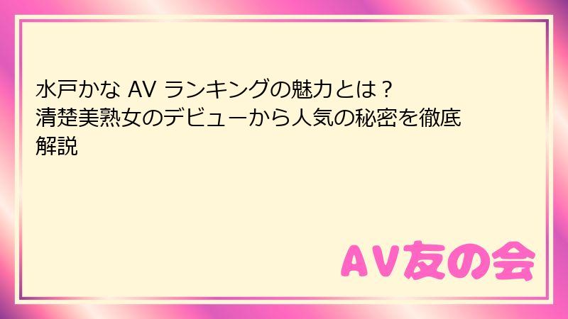水戸かな AV ランキングの魅力とは？ 清楚美熟女のデビューから人気の秘密を徹底解説