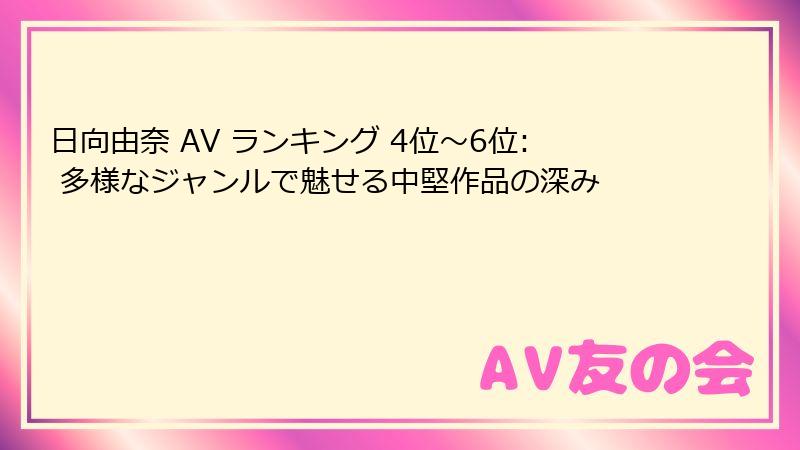 日向由奈 AV ランキング 4位～6位: 多様なジャンルで魅せる中堅作品の深み