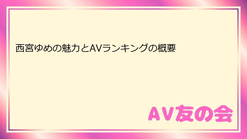西宮ゆめの魅力とAVランキングの概要