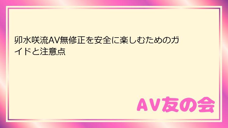 卯水咲流AV無修正を安全に楽しむためのガイドと注意点