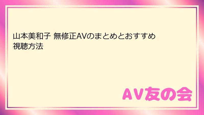 山本美和子 無修正AVのまとめとおすすめ視聴方法