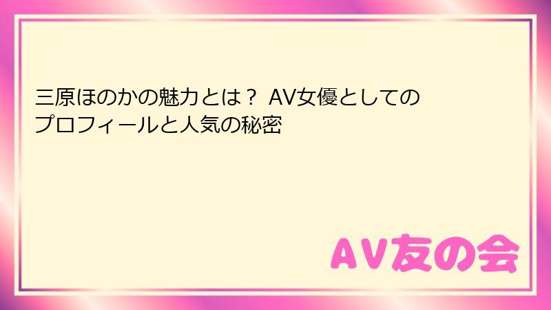 三原ほのかの魅力とは? AV女優としてのプロフィールと人気の秘密