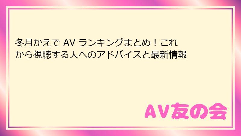 冬月かえで AV ランキングまとめ！これから視聴する人へのアドバイスと最新情報