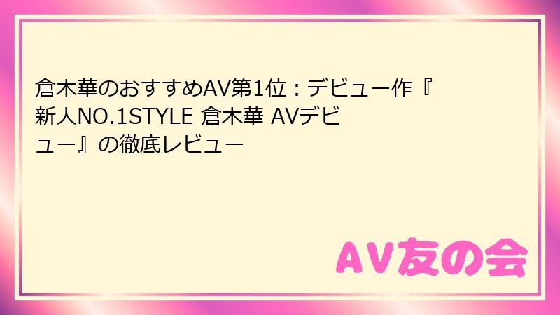 倉木華のおすすめAV第1位：デビュー作『新人NO.1STYLE 倉木華 AVデビュー』の徹底レビュー