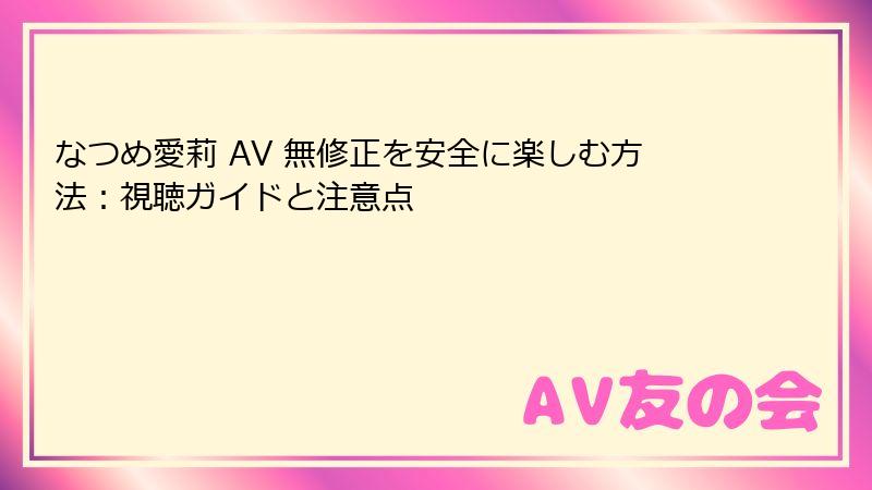 なつめ愛莉 AV 無修正を安全に楽しむ方法：視聴ガイドと注意点