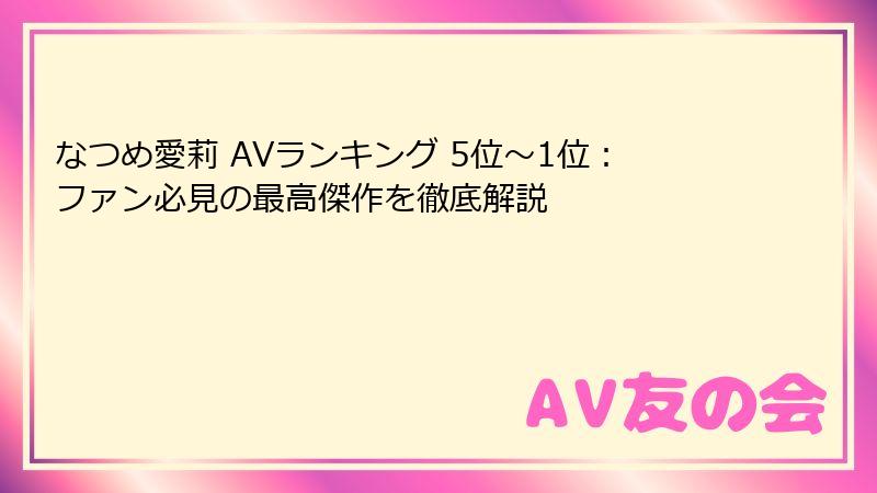 なつめ愛莉 AVランキング 5位～1位：ファン必見の最高傑作を徹底解説