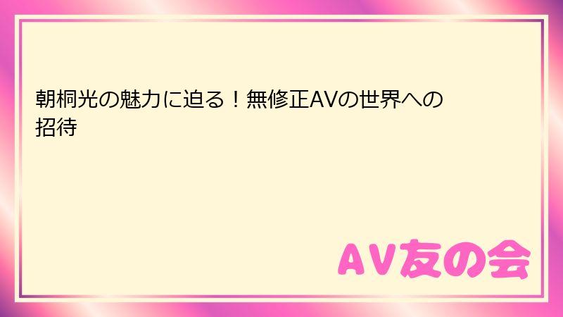 朝桐光の魅力に迫る！無修正AVの世界への招待