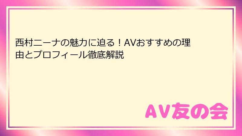 西村ニーナの魅力に迫る！AVおすすめの理由とプロフィール徹底解説