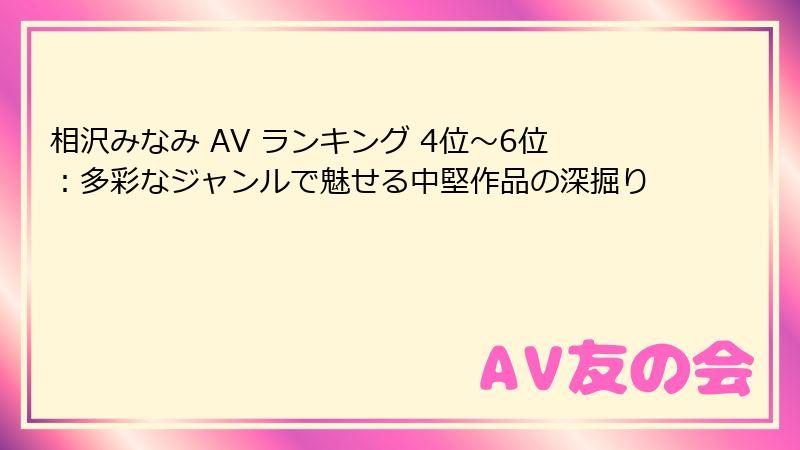 相沢みなみ AV ランキング 4位～6位：多彩なジャンルで魅せる中堅作品の深掘り