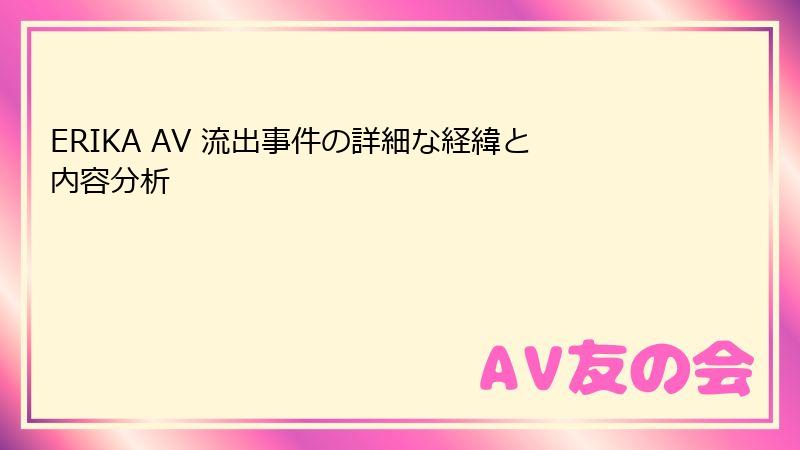 ERIKA AV 流出事件の詳細な経緯と内容分析