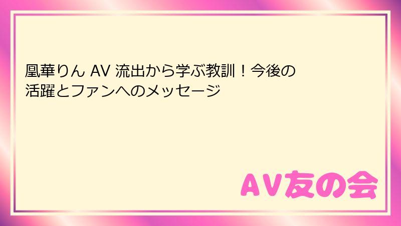 凰華りん AV 流出から学ぶ教訓！今後の活躍とファンへのメッセージ