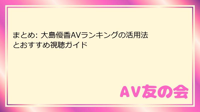 まとめ: 大島優香AVランキングの活用法とおすすめ視聴ガイド