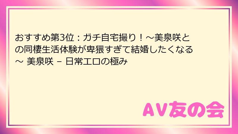 おすすめ第3位：ガチ自宅撮り！～美泉咲との同棲生活体験が卑猥すぎて結婚したくなる～ 美泉咲 – 日常エロの極み