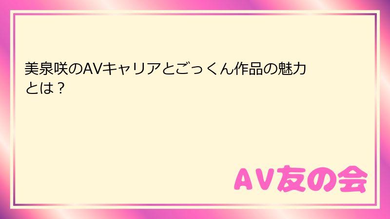 美泉咲のAVキャリアとごっくん作品の魅力とは？