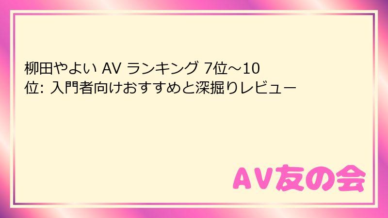 柳田やよい AV ランキング 7位～10位: 入門者向けおすすめと深掘りレビュー