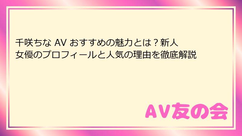 千咲ちな AV おすすめの魅力とは？新人女優のプロフィールと人気の理由を徹底解説