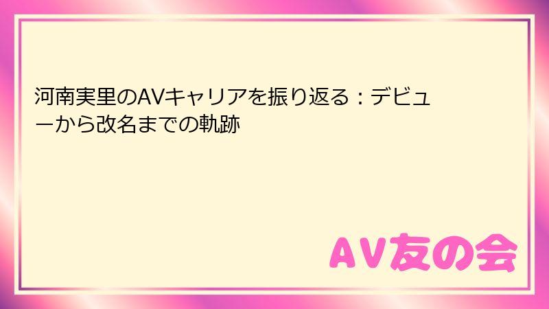 河南実里のAVキャリアを振り返る：デビューから改名までの軌跡