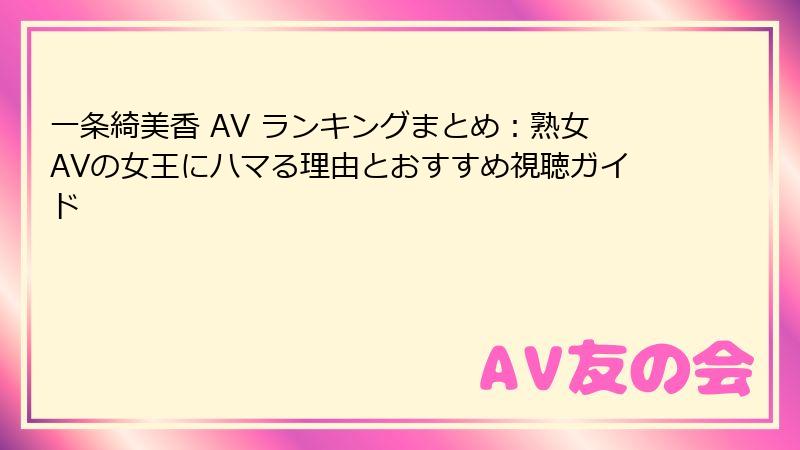 一条綺美香 AV ランキングまとめ：熟女AVの女王にハマる理由とおすすめ視聴ガイド