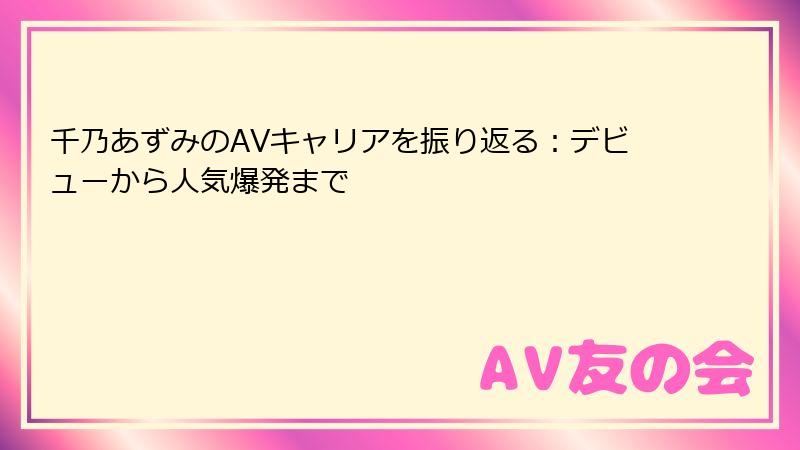 千乃あずみのAVキャリアを振り返る：デビューから人気爆発まで