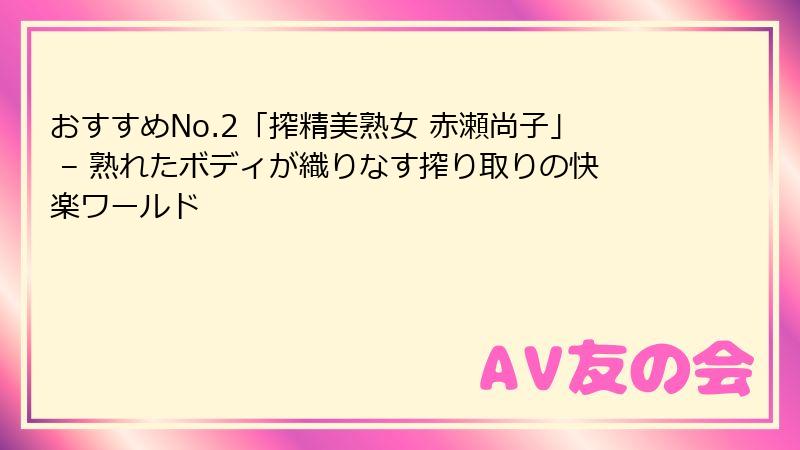 おすすめNo.2「搾精美熟女 赤瀬尚子」 – 熟れたボディが織りなす搾り取りの快楽ワールド