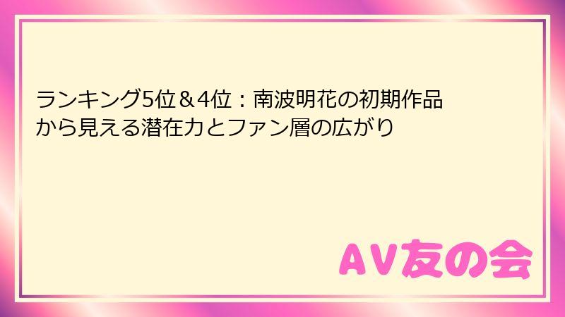 ランキング5位＆4位：南波明花の初期作品から見える潜在力とファン層の広がり