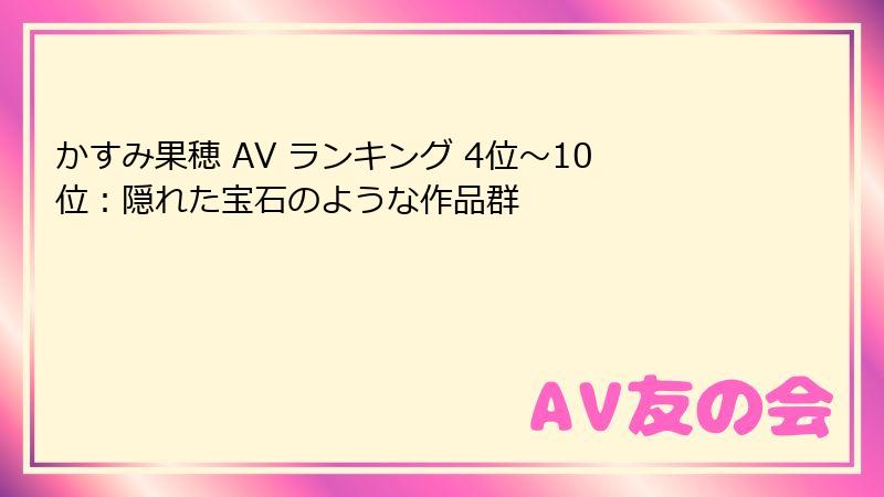 かすみ果穂 AV ランキング 4位～10位：隠れた宝石のような作品群