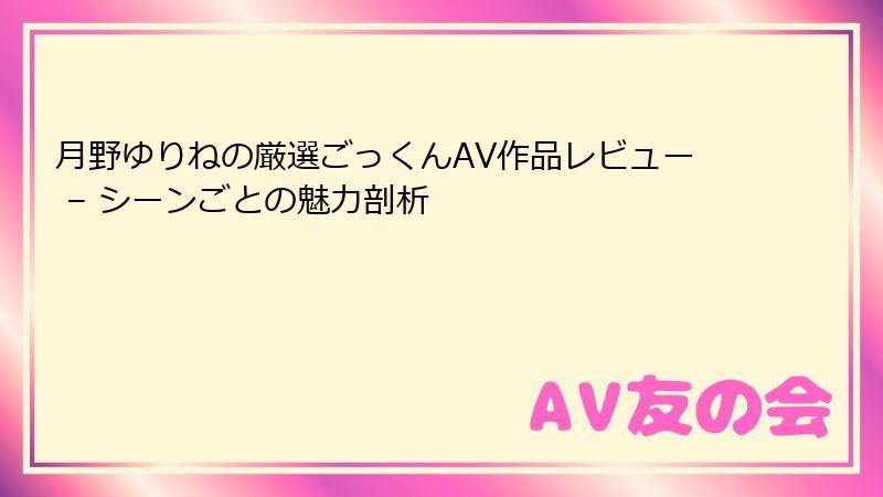 月野ゆりねの厳選ごっくんAV作品レビュー – シーンごとの魅力剖析