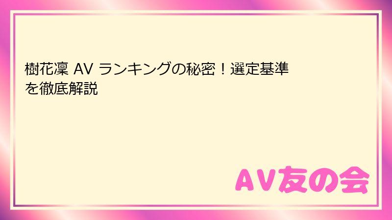 樹花凜 AV ランキングの秘密！選定基準を徹底解説