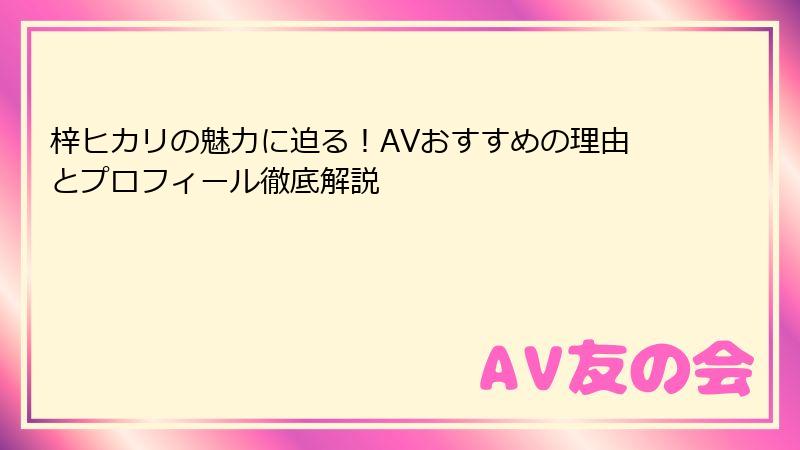 梓ヒカリの魅力に迫る!AVおすすめの理由とプロフィール徹底解説