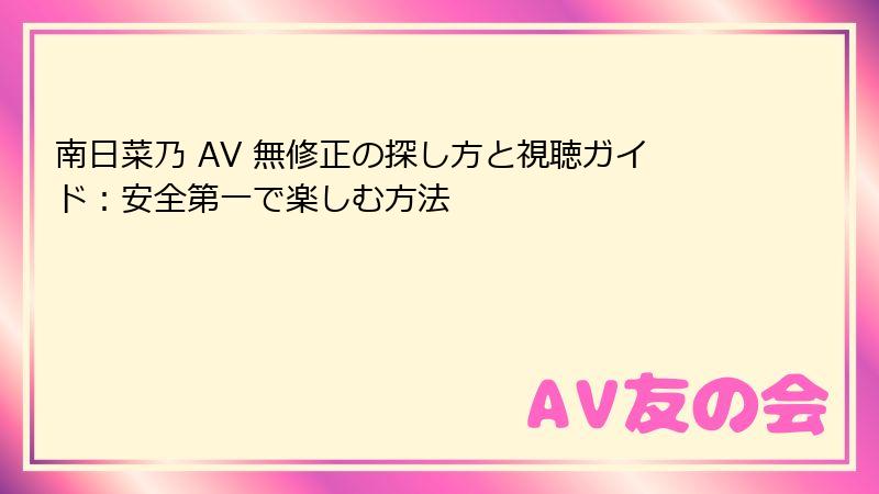 南日菜乃 AV 無修正の探し方と視聴ガイド：安全第一で楽しむ方法