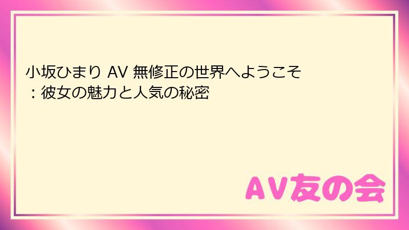 小坂ひまり AV 無修正の世界へようこそ：彼女の魅力と人気の秘密