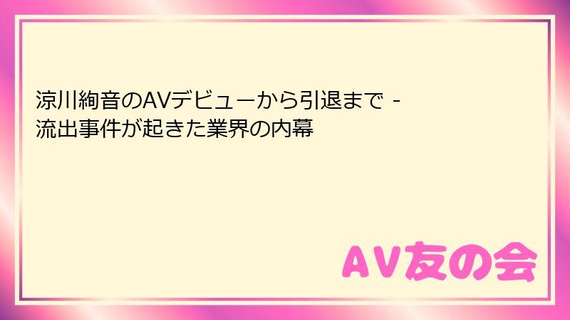 涼川絢音のAVデビューから引退まで - 流出事件が起きた業界の内幕