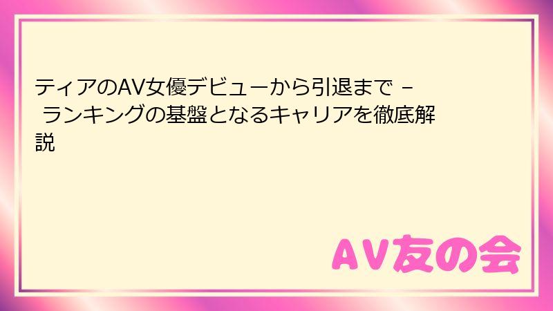 ティアのAV女優デビューから引退まで – ランキングの基盤となるキャリアを徹底解説