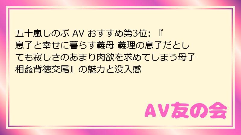 五十嵐しのぶ AV おすすめ第3位: 『息子と幸せに暮らす義母 義理の息子だとしても寂しさのあまり肉欲を求めてしまう母子相姦背徳交尾』の魅力と没入感