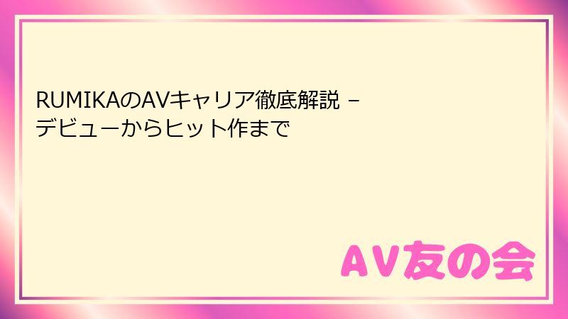 RUMIKAのAVキャリア徹底解説 – デビューからヒット作まで