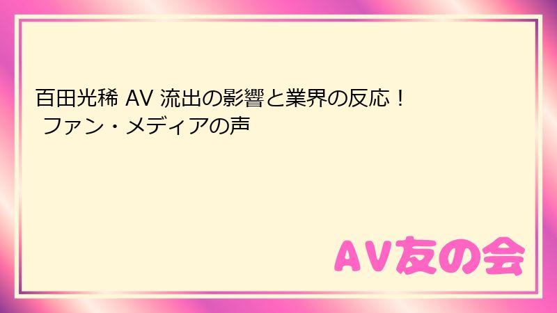 百田光稀 AV 流出の影響と業界の反応！ ファン・メディアの声