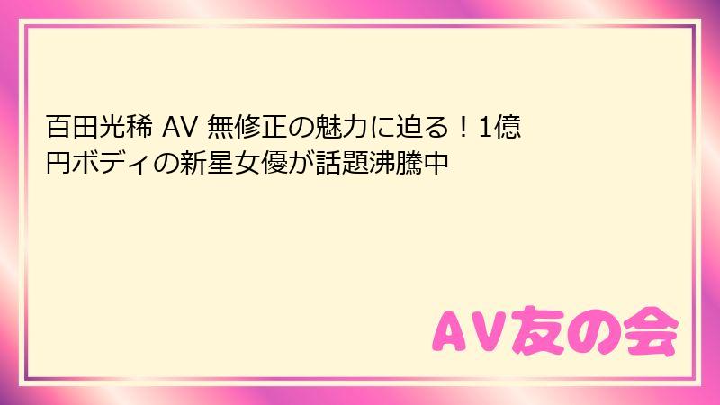 百田光稀 AV 無修正の魅力に迫る!1億円ボディの新星女優が話題沸騰中