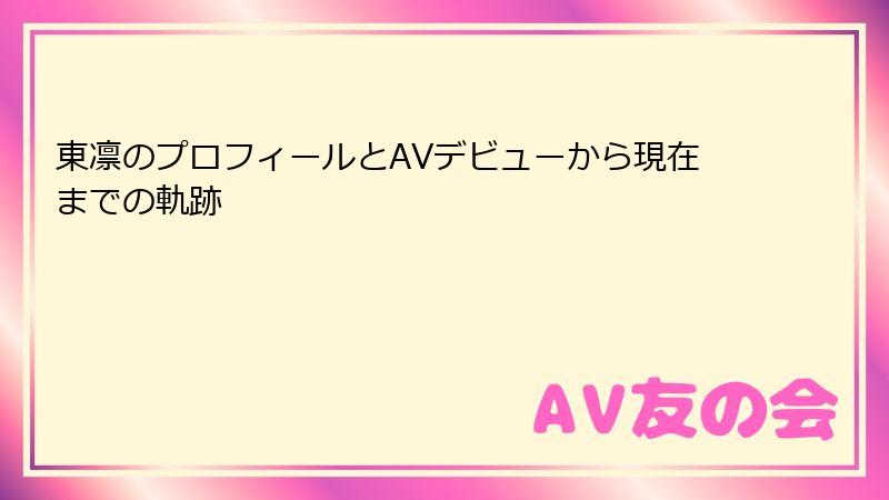 東凛のプロフィールとAVデビューから現在までの軌跡