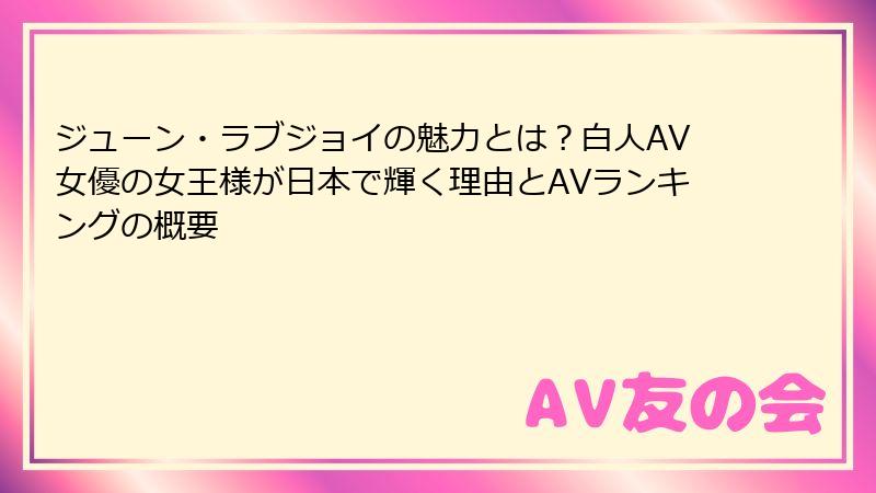 ジューン・ラブジョイの魅力とは?白人AV女優の女王様が日本で輝く理由とAVランキングの概要
