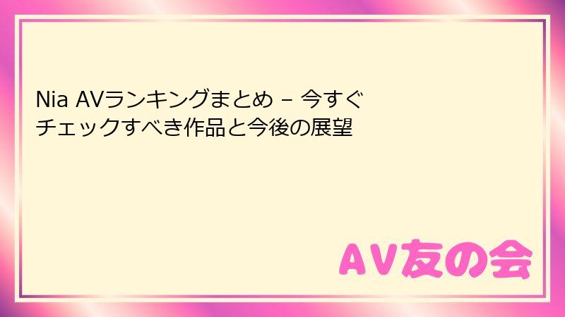 Nia AVランキングまとめ – 今すぐチェックすべき作品と今後の展望
