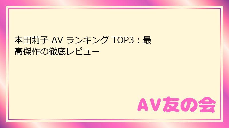 本田莉子 AV ランキング TOP3：最高傑作の徹底レビュー