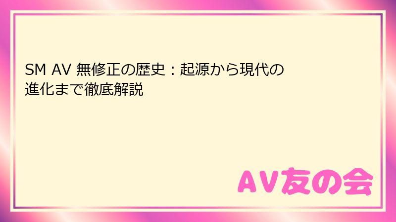 SM AV 無修正の歴史：起源から現代の進化まで徹底解説