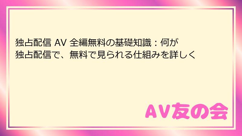 独占配信 AV 全編無料の基礎知識：何が独占配信で、無料で見られる仕組みを詳しく