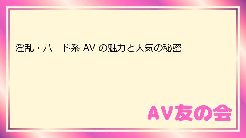 淫乱・ハード系 AV の魅力と人気の秘密