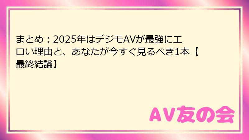 まとめ：2025年はデジモAVが最強にエロい理由と、あなたが今すぐ見るべき1本【最終結論】