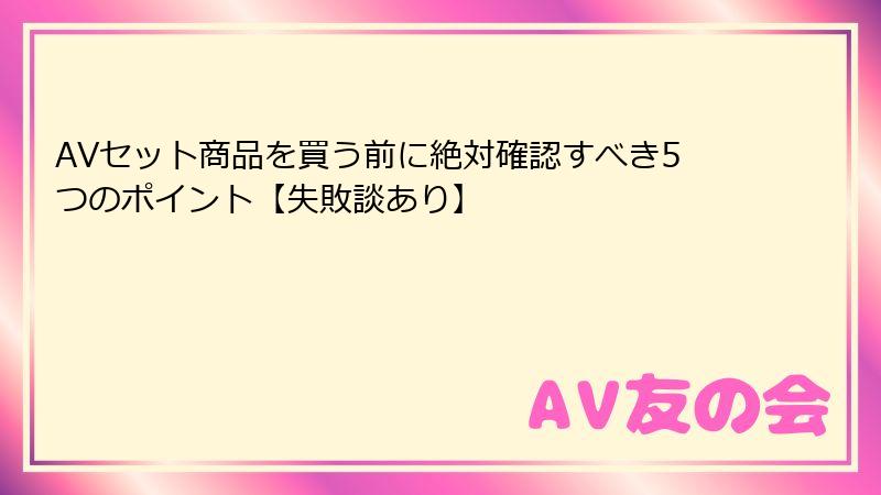 AVセット商品を買う前に絶対確認すべき5つのポイント【失敗談あり】