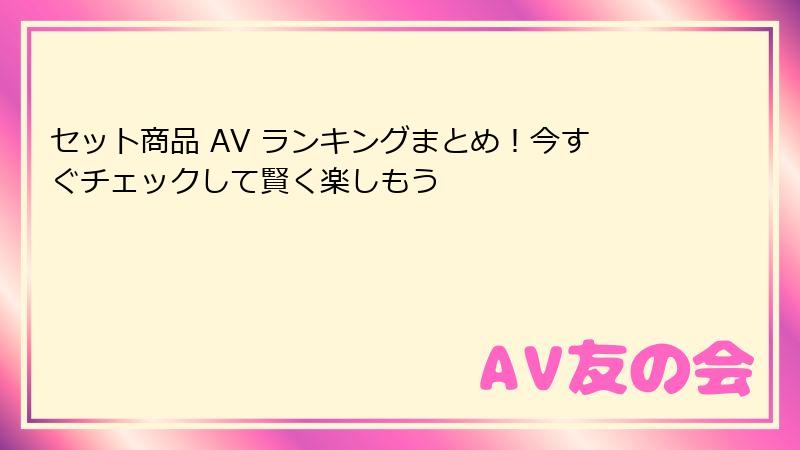 セット商品 AV ランキングまとめ!今すぐチェックして賢く楽しもう