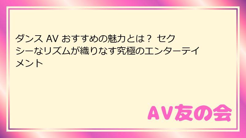 ダンス AV おすすめの魅力とは? セクシーなリズムが織りなす究極のエンターテイメント